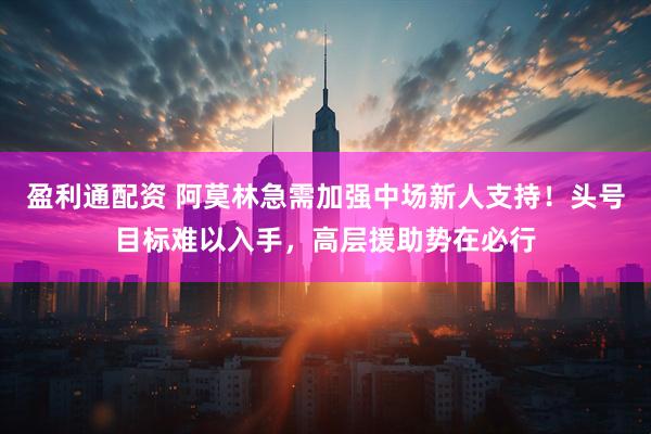盈利通配资 阿莫林急需加强中场新人支持！头号目标难以入手，高层援助势在必行